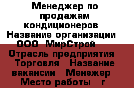 Менеджер по продажам кондиционеров › Название организации ­ ООО “МирСтрой-1“ › Отрасль предприятия ­ Торговля › Название вакансии ­ Менежер › Место работы ­ г. Белгород ул .Губкина 17 и, оф 4 › Минимальный оклад ­ 15 000 - Белгородская обл., Белгород г. Работа » Вакансии   . Белгородская обл.,Белгород г.